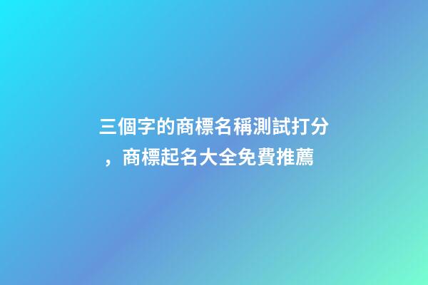 三個字的商標名稱測試打分，商標起名大全免費推薦